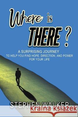 Where is There?: A Surprising Journey to Help You Find Hope, Direction, and Power for Your Life Stephen Walker   9780578361468 S&b Walker Publishing - książka