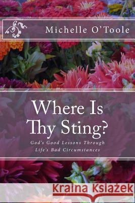 Where Is Thy Sting?: God's Good Lessons Through Life's Bad Circumstances Michelle O'Toole 9781490528090 Createspace - książka