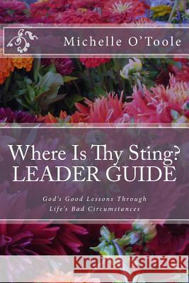 Where Is Thy Sting? LEADER GUIDE: God's Good Lessons Through Life's Bad Circumstances O'Toole, Michelle 9781497425415 Createspace - książka