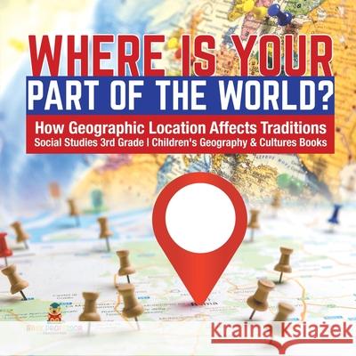 Where Is Your Part of the World? How Geographic Location Affects Traditions Social Studies 3rd Grade Children's Geography & Cultures Books Baby Professor 9781541949812 Baby Professor - książka