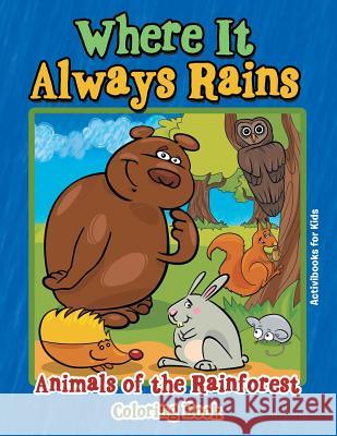 Where It Always Rains: Animals of the Rainforest Coloring Book Activibooks For Kids   9781683216445 Activibooks for Kids - książka
