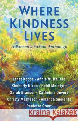 Where Kindness Lives: A Women's Fiction Anthology Janet Koops Annie M. Ballard Kimberly Nixon 9781963745146 Brown House Books - książka