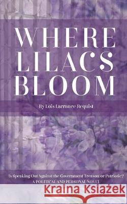 Where Lilacs Bloom: Is Speaking Out Against the Government Treason or Patriotic? MS Lois Larrance Requist 9781548928124 Createspace Independent Publishing Platform - książka