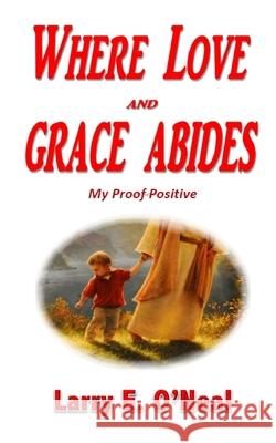 Where Love and Grace Abides: My Proof Positive Larry E. O'Neal 9781708609160 Independently Published - książka