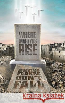 Where Martyrs Rise Snowflakes Don't Fall Albert M Jabara   9781988017112 Mirath Publishing Incorporated - książka