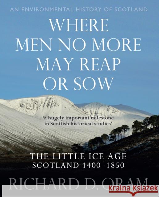 Where Men No More May Reap or Sow: The Little Ice Age: Scotland 1400–1850 Richard D. Oram 9780859767170 John Donald Publishers Ltd - książka