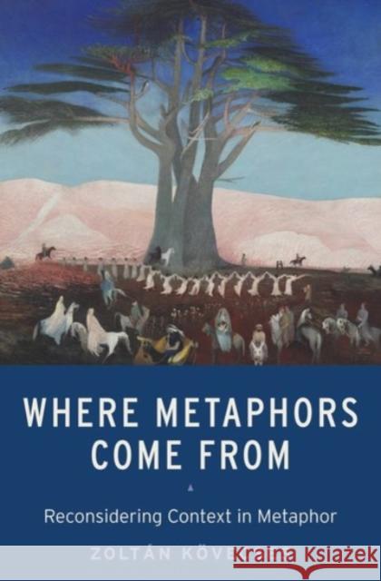 Where Metaphors Come from: Reconsidering Context in Metaphor Kövecses, Zoltán 9780190224868 Oxford University Press, USA - książka