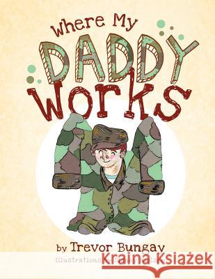 Where My DADDY Works Bungay, Trevor 9781466901094 Trafford Publishing - książka