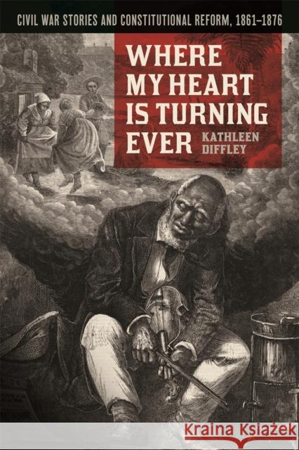 Where My Heart Is Turning Ever: Civil War Stories and Constitutional Reform, 1861-1876 Kathleen Diffley 9780820358819 University of Georgia Press - książka