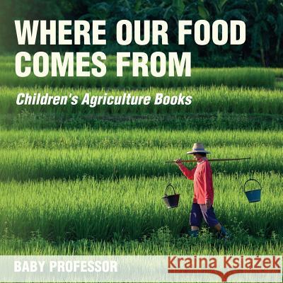 Where Our Food Comes from - Children's Agriculture Books Baby Professor   9781541903951 Baby Professor - książka
