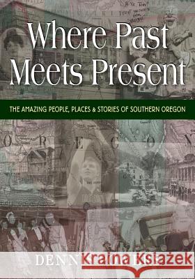 Where Past Meets Present: The Amazing People, Places & Stories of Southern Oregon Dennis Powers 9781555718701 Hellgate Press - książka