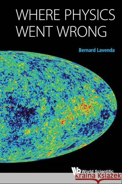Where Physics Went Wrong Bernard H. Lavenda 9789814632928 World Scientific Publishing Company - książka