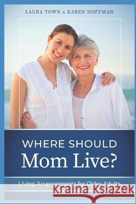 Where Should Mom Live?: Living Arrangements for Older Adults Karen Hoffman Laura Town 9780996983259 Omega Press - książka