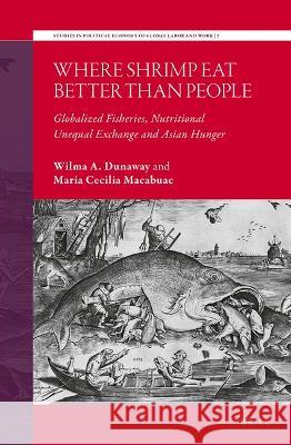 Where Shrimp Eat Better Than People: Globalized Fisheries, Nutritional Unequal Exchange and Asian Hunger Wilma Dunaway Maria Cecili 9789004522640 Brill - książka