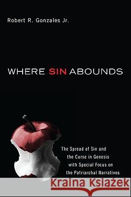 Where Sin Abounds: The Spread of Sin and the Curse in the Book of Genesis with Special Focus on the Patriarchal Narratives Gonzales, Robert R., Jr. 9781606087473 Wipf & Stock Publishers - książka
