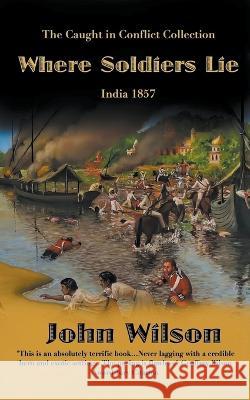 Where Soldiers Lie: India 1857 John Wilson   9798215564226 John Wilson - książka