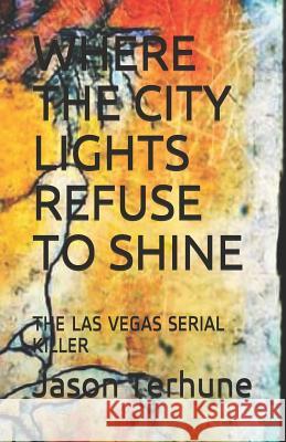 Where the City Lights Refuse to Shine: The Las Vegas Serial Killer Jason Terhune 9781793212665 Independently Published - książka