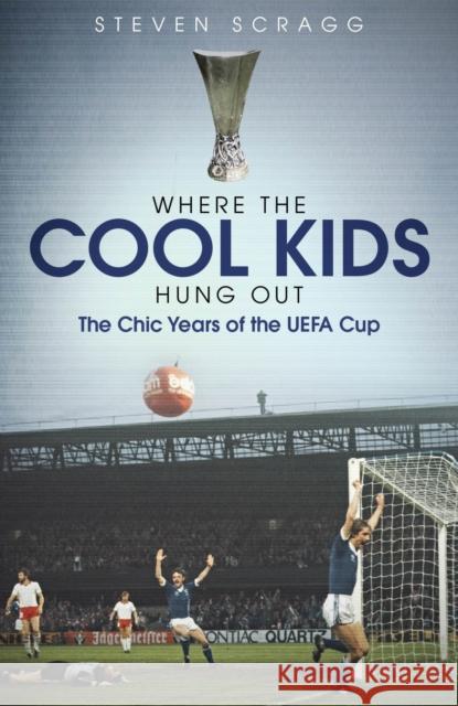 Where the Cool Kids Hung out: The Chic Years of the UEFA Cup Steven Scragg 9781785316838 Pitch Publishing Ltd - książka