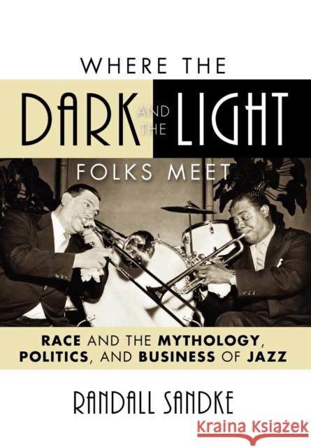 Where the Dark and the Light Folks Meet: Race and the Mythology, Politics, and Business of Jazz Sandke 9780810866522 SCARECROW - książka