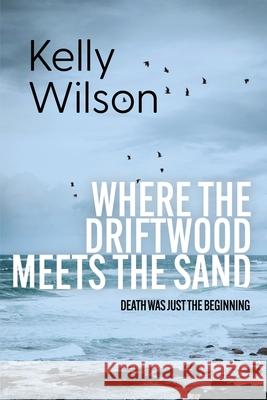 Where the Driftwood meets the Sand: Betrayal. Survival. Retribution. Death was merely the beginning. Kelly Wilson 9780975642900 Wings for Grace Publications - książka