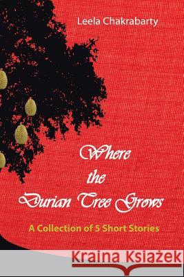 Where the Durian Tree Grows: A Collection of Five Short Stories Leela Chakrabarty 9781482853636 Partridge Singapore - książka