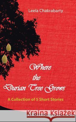 Where the Durian Tree Grows: A Collection of Five Short Stories Leela Chakrabarty 9781482853643 Partridge Singapore - książka