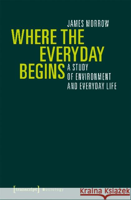 Where the Everyday Begins: A Study of Environment and Everyday Life James Morrow 9783837640779 Transcript Verlag, Roswitha Gost, Sigrid Noke - książka
