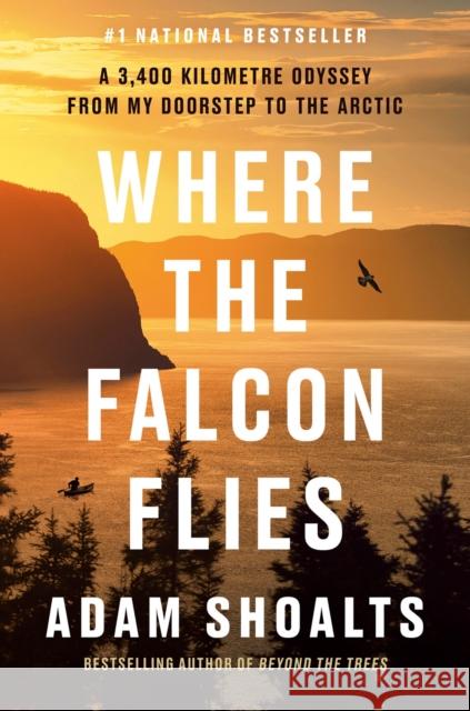 Where The Falcon Flies: A 3,400 Kilometre Odyssey From My Doorstep to the Arctic Adam Shoalts 9780735241015 Prentice Hall Press - książka