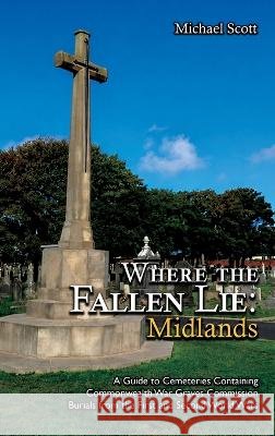 Where the Fallen Lie: Midlands: A Guide to Cemeteries Containing Commonwealth War Graves Commission Burials from the First and Second World Wars Scott, Michael 9781474543675 Naval & Military Press - książka