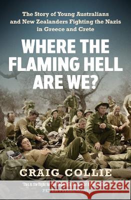 Where the Flaming Hell Are We?: The Story of Young Australians' and New Zealanders' Fight Against the Nazis in Greece and Crete Craig Collie 9781760879198 Allen & Unwin - książka