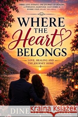 Where The Heart Belongs: Love, Healing and the Journey Home Kumar, Dinesh 9798191445083 Independently Published - książka