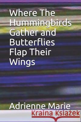 Where the Hummingbirds Gather and Butterflies Flap Their Wings Adrienne Marie 9781791612030 Independently Published - książka