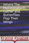 Where the Hummingbirds Gather and Butterflies Flap Their Wings Adrienne Marie 9781791612030 Independently Published