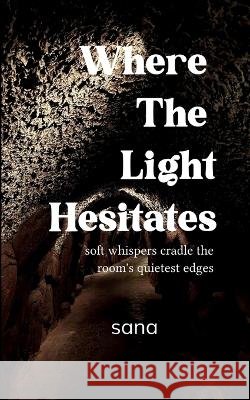 Where The Light Hesitates soft whispers cradle the room's quietest edges Sana 9789372135947 Bookleaf Publishing - książka