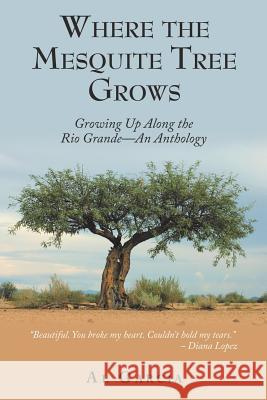 Where the Mesquite Tree Grows: Growing up Along the Rio Grande - an Anthology Al Garcia 9781973640066 WestBow Press - książka