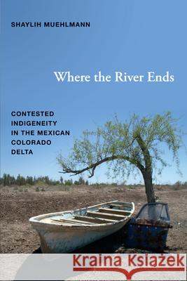 Where the River Ends: Contested Indigeneity in the Mexican Colorado Delta Muehlmann, Shaylih 9780822354437 Duke University Press - książka