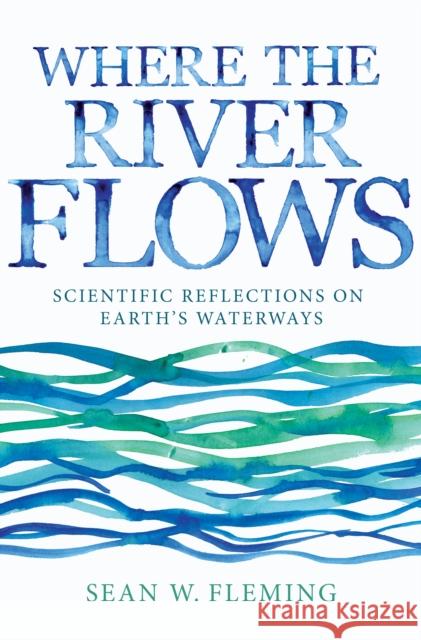 Where the River Flows: Scientific Reflections on Earth's Waterways Fleming, Sean W. 9780691168784 John Wiley & Sons - książka