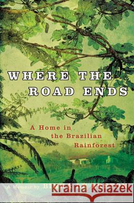 Where the Road Ends: A Home in the Brazilian Rainforest Binka L 9780312574055 Thomas Dunne Books - książka