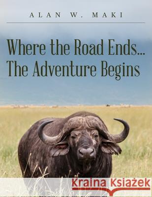 Where the Road Ends... The Adventure Begins Alan W. Maki 9781685154509 Palmetto Publishing - książka