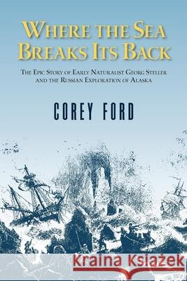 Where the Sea Breaks Its Back: The Epic Story of the Early Naturalist Georg Steller and the Russian Exploration of Alaska Ford, Corey 9780882403946 Alaska Northwest Books - książka