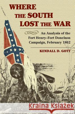 Where the South Lost the War: An Analysis of the Fort Henry-Fort Donelson Campaign, February 1862 Kendall D Gott   9780811731607 Stackpole Books - książka