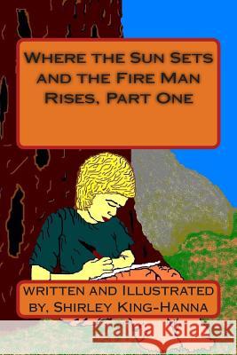 Where the Sun Sets and the Fire Man Rises, Part One Mrs Shirley King-Hanna Shirley King-Hanna 9781490578781 Createspace - książka