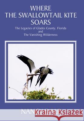 Where the Swallowtail Kite Soars: The Legacies of Glades County, Florida and The Vanishing Wilderness Dale, Nancy 9780595666416 iUniverse - książka