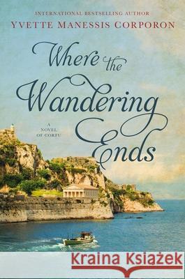 Where the Wandering Ends: A Novel of Corfu Corporon, Yvette Manessis 9781400236077 Harper Muse - książka