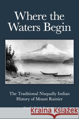 Where the Waters Begin: The Traditional Nisqually Indian History of Mount Rainier Cecelia Svinth Carpenter 9780914019749 Discover Your Northwest - książka