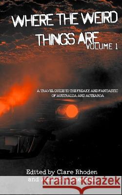 Where The Weird Things Are: A Travel Guide to the Freaky and Fantastic of Australia and Aotearoa Austin P Sheehan Clare Rhoden Sarah Jane Justice 9780645022858 Deadset Press - książka