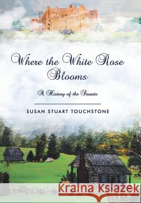 Where the White Rose Blooms: A History of the Stuarts Susan Stuart Touchstone 9781982206734 Balboa Press - książka