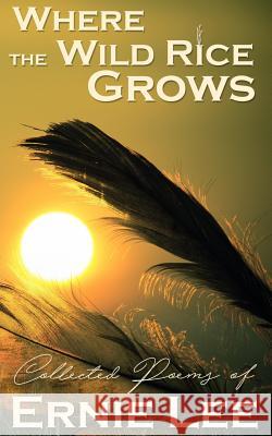 Where the Wild Rice Grows: Collected Poems of Ernie Lee Ernie Lee 9781732113107 Aim-Hi Publishing, LLC - książka