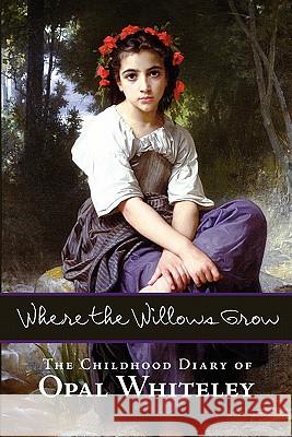 Where the Willows Grow: The Childhood Diary of Opal Whiteley Opal Whiteley 9781434103154 Waking Lion Press - książka