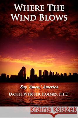 Where The Wind Blows: Say 'Amen, ' America Holmes, Daniel Webster 9781420830989 Authorhouse - książka